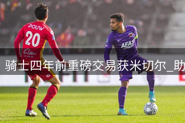 骑士四年前重磅交易获米切尔 助球队重返东部强队行列